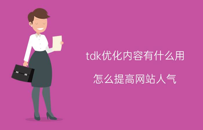 tdk优化内容有什么用 怎么提高网站人气？